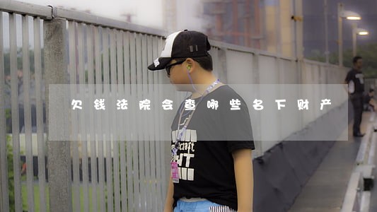 欠钱法院会查哪些名下财产 欠钱法院会查哪些名下财产