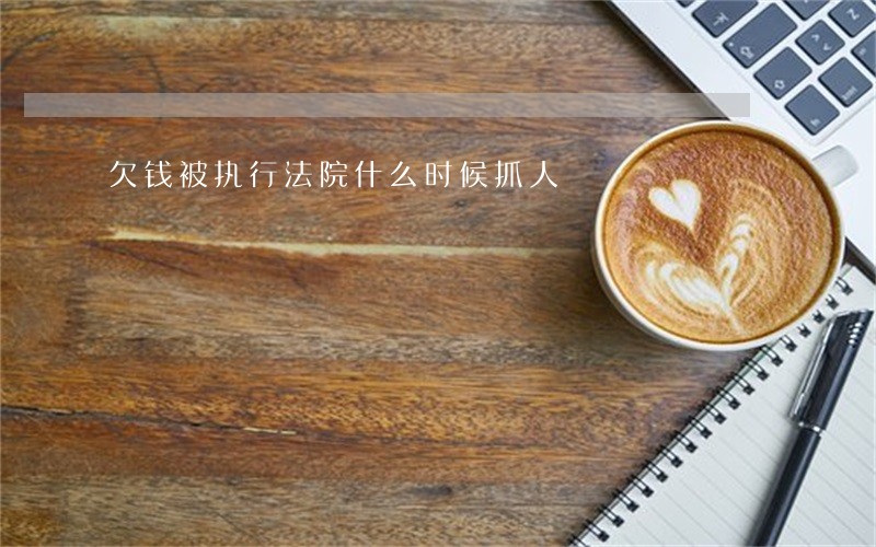 欠钱被执行法院什么时候抓人 欠钱被执行法院什么时候抓人