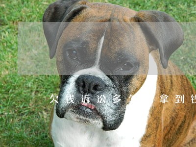 欠钱诉讼多久能拿到钱 欠钱诉讼多久能拿到钱