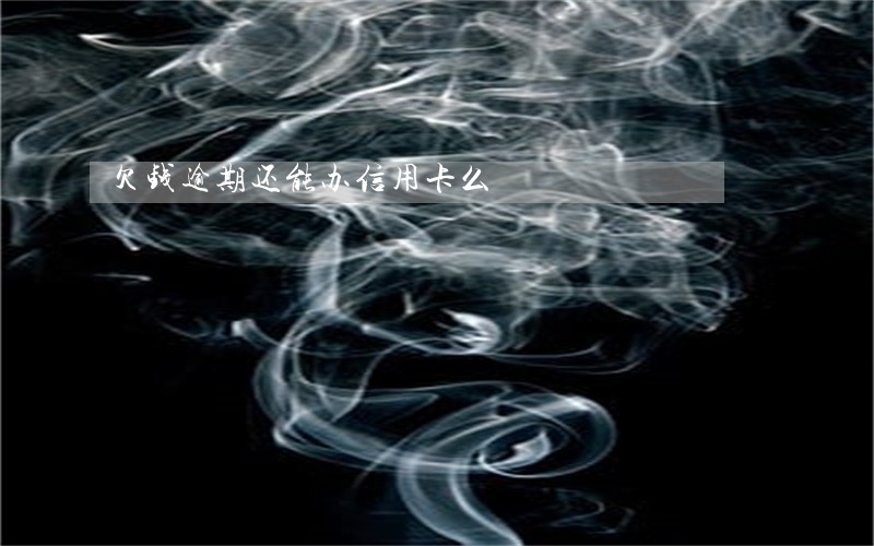 欠钱逾期还能办信用卡么 欠钱逾期还能办信用卡么