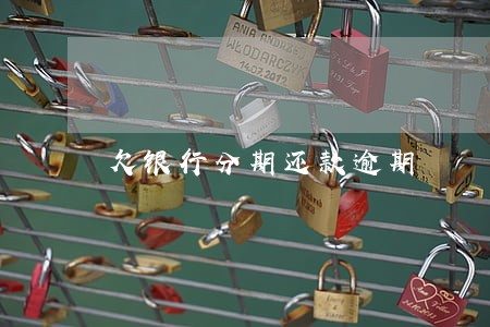欠银行分期还款逾期 欠银行分期还款逾期