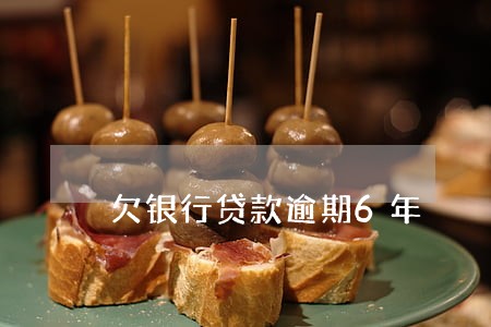 欠银行贷款逾期6年 欠银行贷款逾期6年