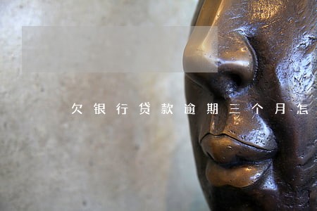 欠银行贷款逾期三个月怎么办 欠银行贷款逾期三个月怎么办