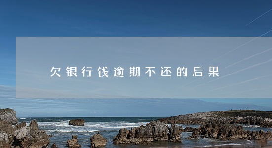 欠银行钱逾期不还的后果 欠银行钱逾期不还的后果