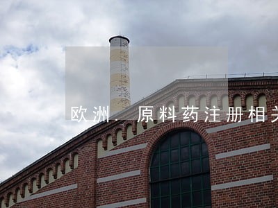 欧洲.原料药注册相关法规 欧洲.原料药注册相关法规