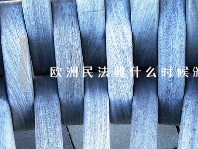 欧洲民法典什么时候颁布 欧洲民法典什么时候颁布