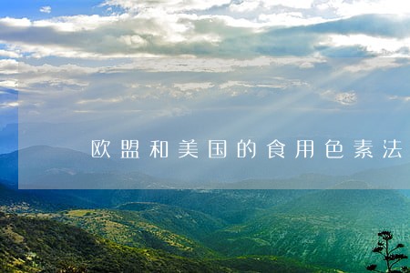 欧盟和美国的食用色素法规论文 欧盟和美国的食用色素法规论文