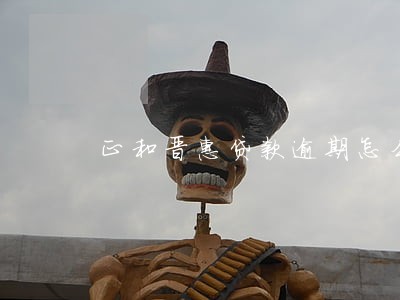正和晋惠贷款逾期怎么办 正和晋惠贷款逾期怎么办