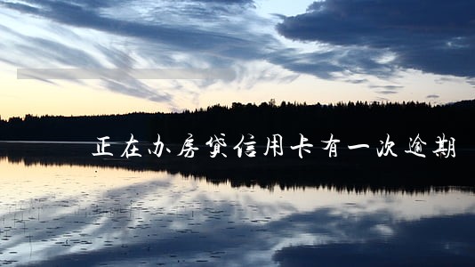 正在办房贷信用卡有一次逾期 正在办房贷信用卡有一次逾期