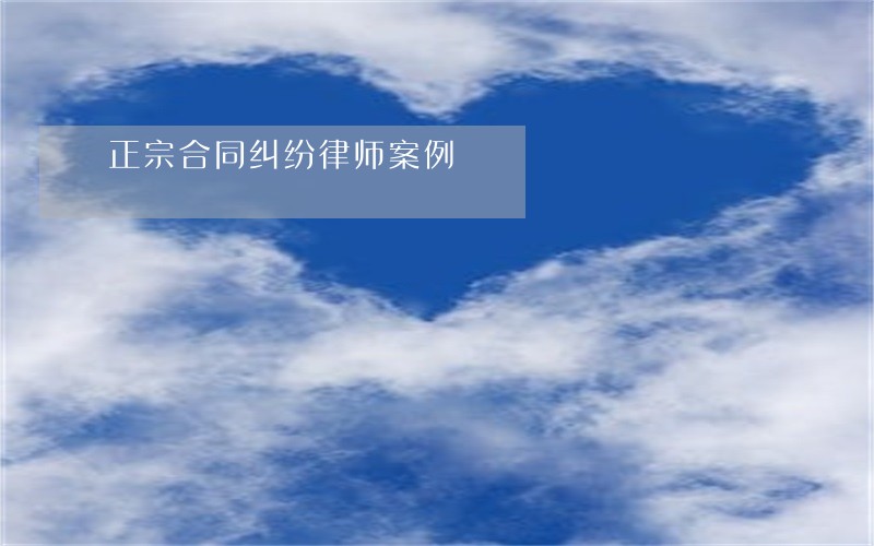 正宗合同纠纷律师案例 正宗合同纠纷律师案例
