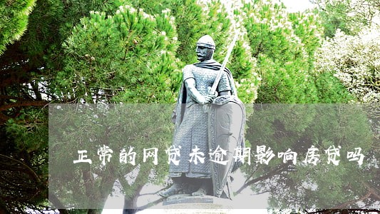 正常的网贷未逾期影响房贷吗 正常的网贷未逾期影响房贷吗