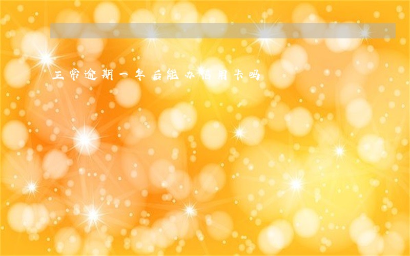 正常逾期一年后能办信用卡吗 正常逾期一年后能办信用卡吗