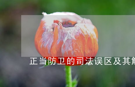 正当防卫的司法误区及其解决路径 正当防卫的司法误区及其解决路径