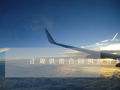 正规供货合同纠纷律师 正规供货合同纠纷律师
