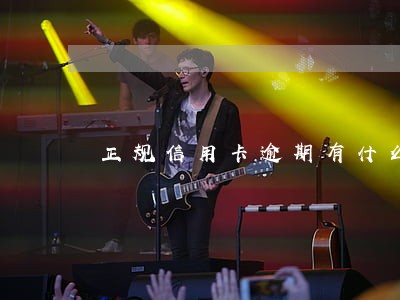 正规信用卡逾期有什么后果 正规信用卡逾期有什么后果