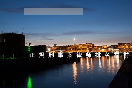 正规刑事案律师排名靠前律所 正规刑事案律师排名靠前律所