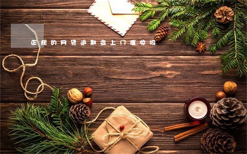 正规的网贷逾期会上门催收吗 正规的网贷逾期会上门催收吗