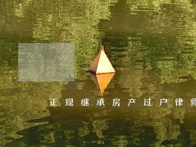 正规继承房产过户律师 正规继承房产过户律师