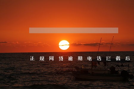 正规网贷逾期电话拦截后果 正规网贷逾期电话拦截后果