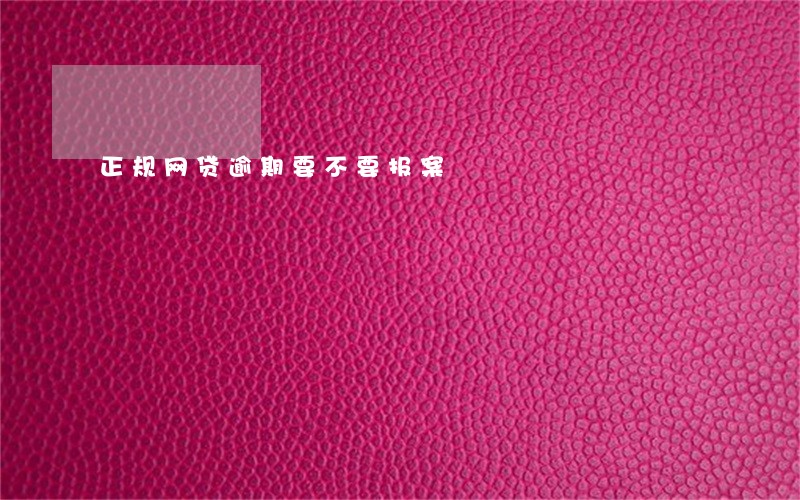 正规网贷逾期要不要报案 正规网贷逾期要不要报案