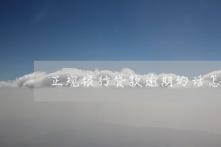 正规银行贷款逾期的话怎么处理 正规银行贷款逾期的话怎么处理