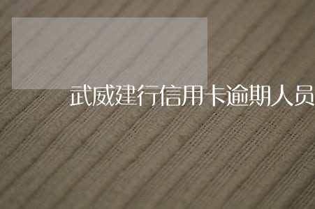 武威建行信用卡逾期人员 武威建行信用卡逾期人员