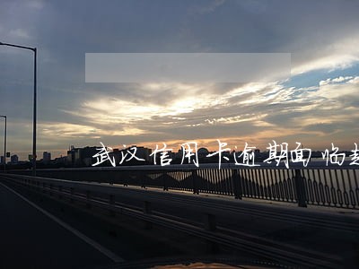 武汉信用卡逾期面临起诉怎么办