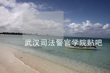 武汉司法警官学院贴吧 武汉司法警官学院贴吧