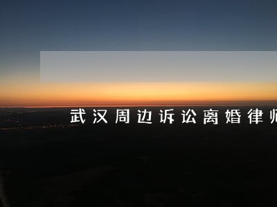 武汉周边诉讼离婚律师 武汉周边诉讼离婚律师