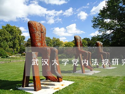 武汉大学党内法规研究中心在行动 武汉大学党内法规研究中心在行动