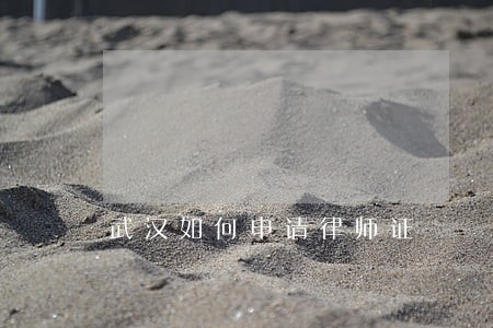 武汉如何申请律师证 武汉如何申请律师证