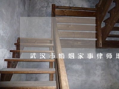 武汉市婚姻家事律师地址 武汉市婚姻家事律师地址
