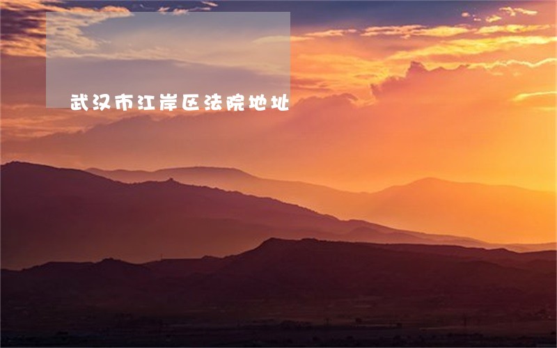 武汉市江岸区法院地址 武汉市江岸区法院地址