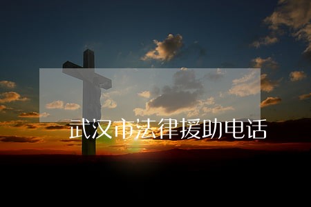 武汉市法律援助电话 武汉市法律援助电话