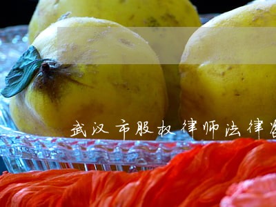 武汉市股权律师法律咨询 武汉市股权律师法律咨询