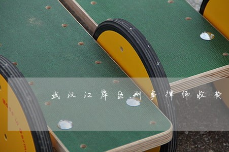 武汉江岸区刑事律师收费 武汉江岸区刑事律师收费