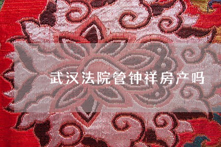 武汉法院管钟祥房产吗
