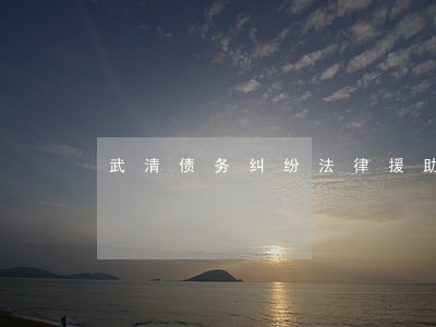 武清债务纠纷法律援助 武清债务纠纷法律援助
