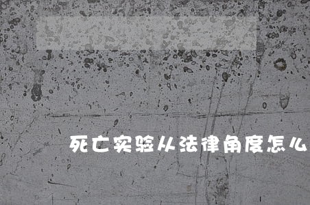 死亡实验从法律角度怎么看 死亡实验从法律角度怎么看
