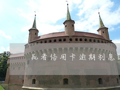 死者信用卡逾期利息还要吗