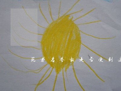 死者名誉权是否受到法律保护