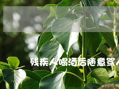 残疾人喝酒后随意骂人违法吗 残疾人喝酒后随意骂人违法吗