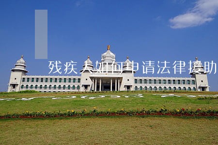 残疾人如何申请法律援助 残疾人如何申请法律援助