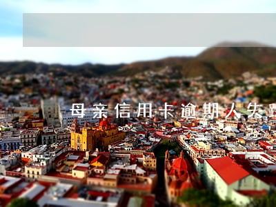 母亲信用卡逾期人失踪了 母亲信用卡逾期人失踪了