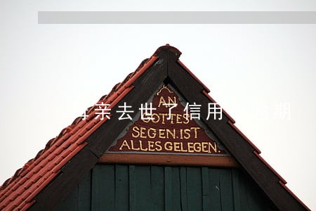 母亲去世了信用卡逾期 母亲去世了信用卡逾期