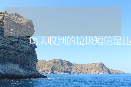 每天收到的垃圾短信是违法吗 每天收到的垃圾短信是违法吗