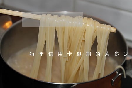 每年信用卡逾期的人多少钱 每年信用卡逾期的人多少钱