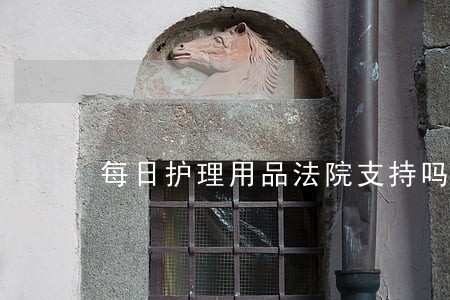 每日护理用品法院支持吗 每日护理用品法院支持吗