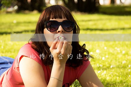 比特币合约违法不 比特币合约违法不