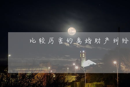 比较厉害的离婚财产纠纷律师 比较厉害的离婚财产纠纷律师